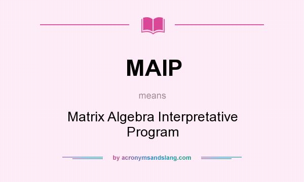 What does MAIP mean? It stands for Matrix Algebra Interpretative Program