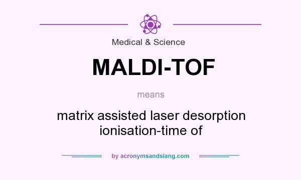 What does MALDI-TOF mean? It stands for matrix assisted laser desorption ionisation-time of