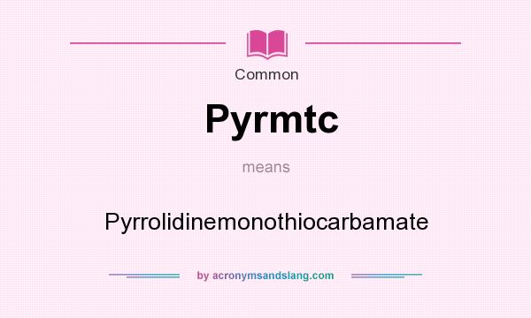 What does Pyrmtc mean? It stands for Pyrrolidinemonothiocarbamate