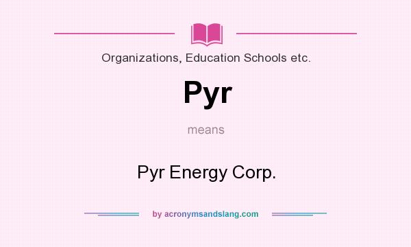 What does Pyr mean? It stands for Pyr Energy Corp.
