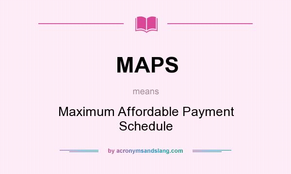 What does MAPS mean? It stands for Maximum Affordable Payment Schedule