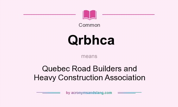 What does Qrbhca mean? It stands for Quebec Road Builders and Heavy Construction Association