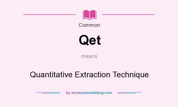 What does Qet mean? It stands for Quantitative Extraction Technique
