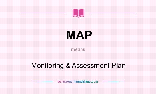 What does MAP mean? It stands for Monitoring & Assessment Plan
