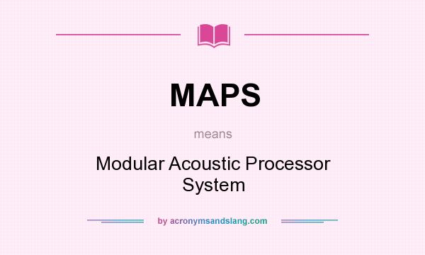 What does MAPS mean? It stands for Modular Acoustic Processor System