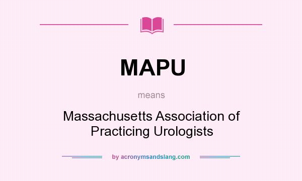 What does MAPU mean? It stands for Massachusetts Association of Practicing Urologists