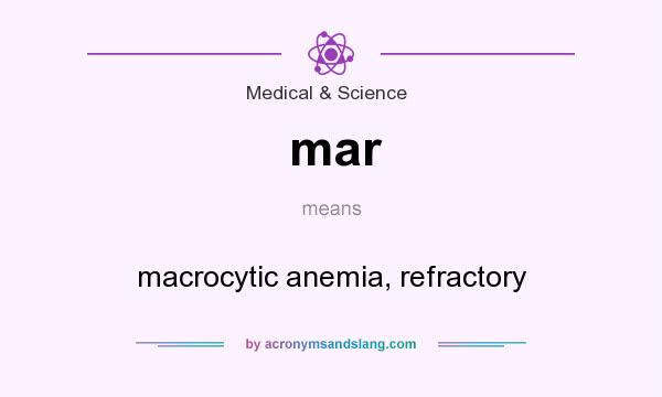 What does mar mean? It stands for macrocytic anemia, refractory