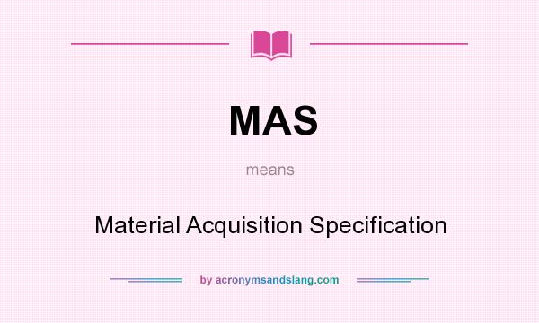 What does MAS mean? It stands for Material Acquisition Specification