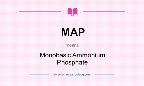 What does MAP mean? It stands for Monobasic Ammonium Phosphate