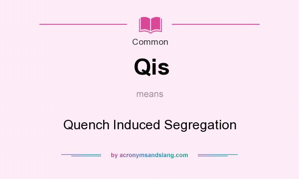What does Qis mean? It stands for Quench Induced Segregation