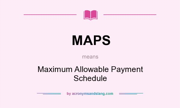 What does MAPS mean? It stands for Maximum Allowable Payment Schedule