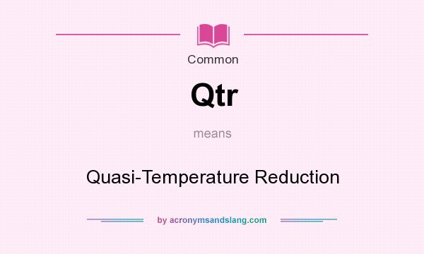 What does Qtr mean? It stands for Quasi-Temperature Reduction