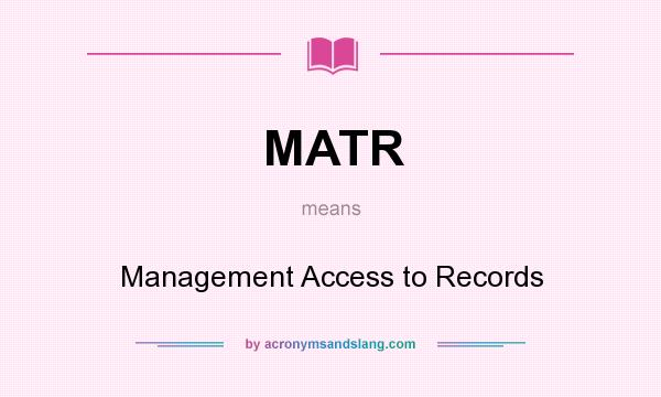 What does MATR mean? It stands for Management Access to Records