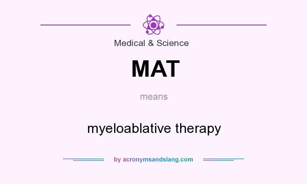 What does MAT mean? It stands for myeloablative therapy