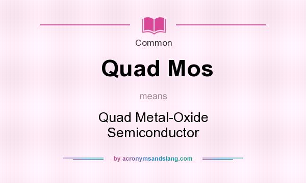 What does Quad Mos mean? It stands for Quad Metal-Oxide Semiconductor