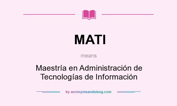 What does MATI mean? It stands for Maestría en Administración de Tecnologías de Información