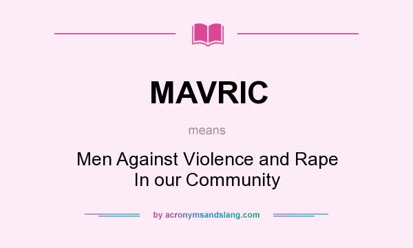 What does MAVRIC mean? It stands for Men Against Violence and Rape In our Community