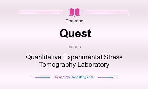 What does Quest mean? It stands for Quantitative Experimental Stress Tomography Laboratory