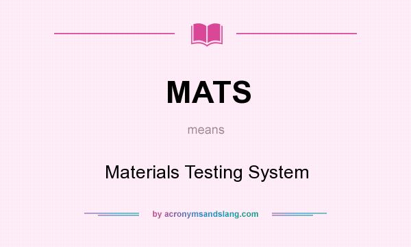 What does MATS mean? It stands for Materials Testing System