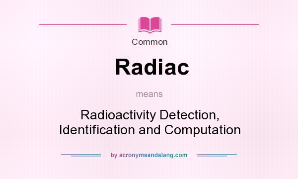 What does Radiac mean? It stands for Radioactivity Detection, Identification and Computation