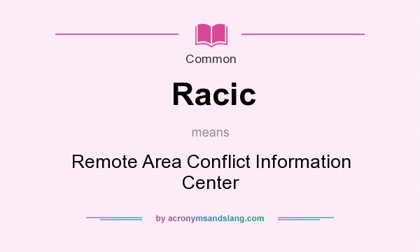 What does Racic mean? It stands for Remote Area Conflict Information Center