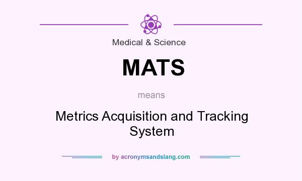 What does MATS mean? It stands for Metrics Acquisition and Tracking System