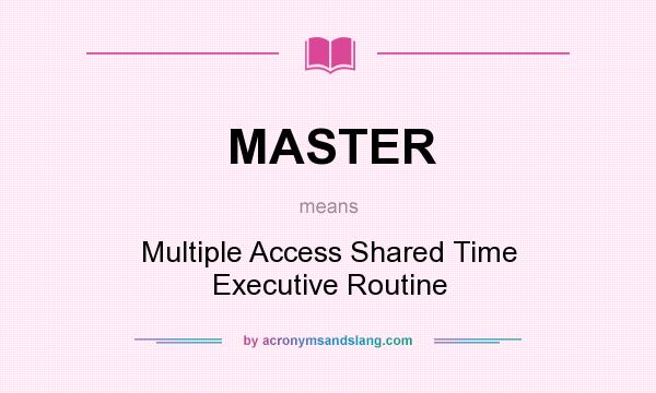 What does MASTER mean? It stands for Multiple Access Shared Time Executive Routine