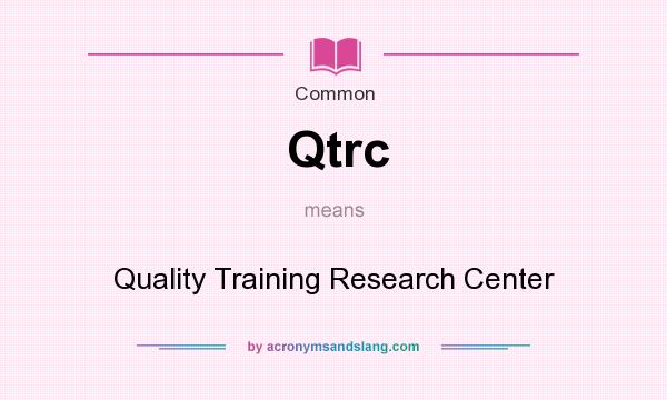 What does Qtrc mean? It stands for Quality Training Research Center