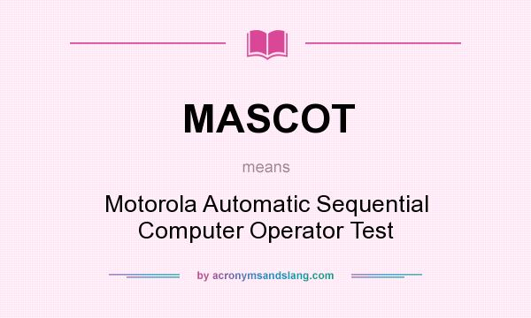 What does MASCOT mean? It stands for Motorola Automatic Sequential Computer Operator Test