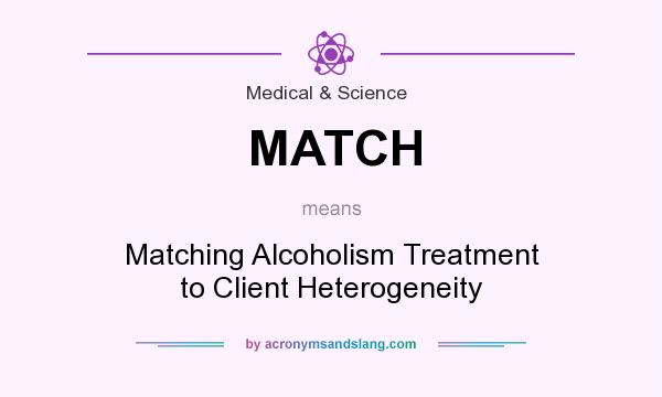 What does MATCH mean? It stands for Matching Alcoholism Treatment to Client Heterogeneity