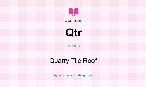 What does Qtr mean? It stands for Quarry Tile Roof