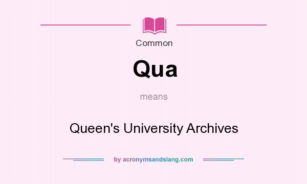 What does Qua mean? It stands for Queen`s University Archives