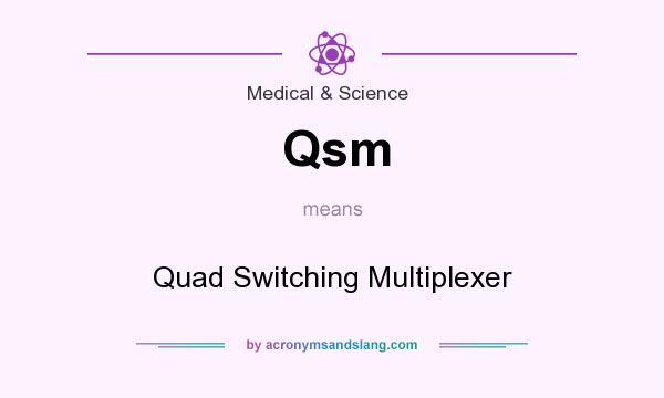 What does Qsm mean? It stands for Quad Switching Multiplexer