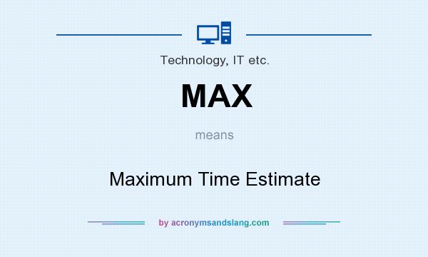 What does MAX mean? It stands for Maximum Time Estimate