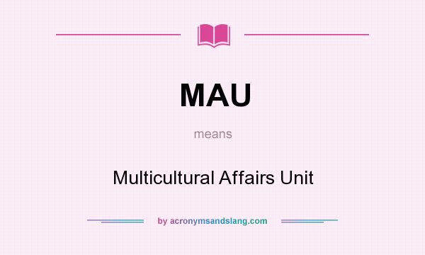 What does MAU mean? It stands for Multicultural Affairs Unit