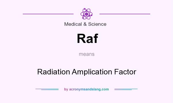 What does Raf mean? It stands for Radiation Amplication Factor