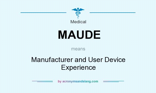 What does MAUDE mean? It stands for Manufacturer and User Device Experience