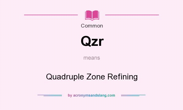 What does Qzr mean? It stands for Quadruple Zone Refining