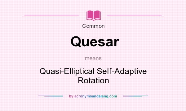 What does Quesar mean? It stands for Quasi-Elliptical Self-Adaptive Rotation