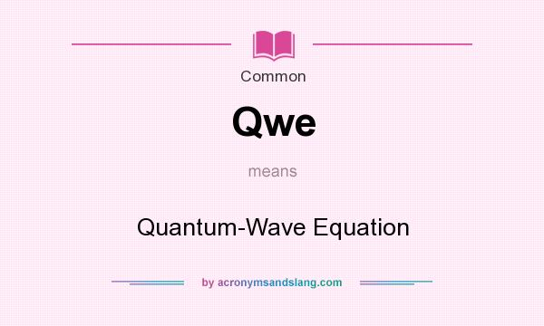 What does Qwe mean? It stands for Quantum-Wave Equation