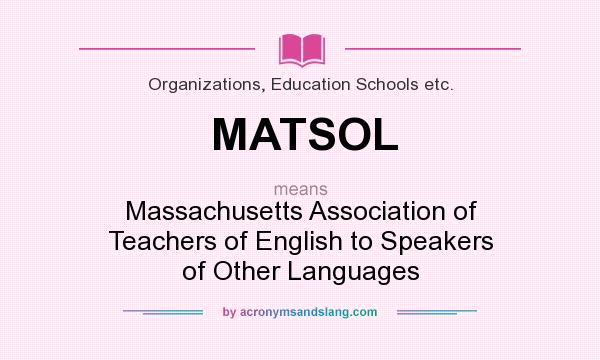 What does MATSOL mean? It stands for Massachusetts Association of Teachers of English to Speakers of Other Languages