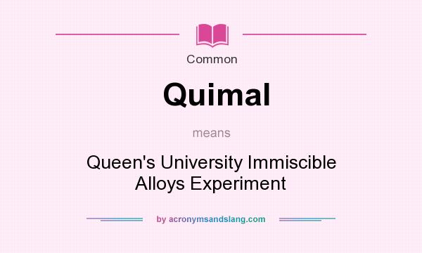 What does Quimal mean? It stands for Queen`s University Immiscible Alloys Experiment
