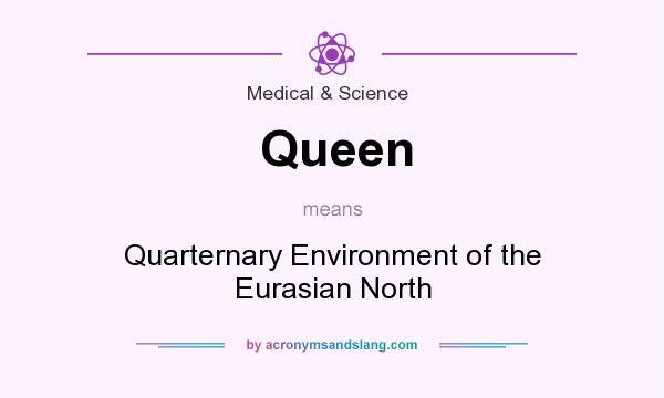 What does Queen mean? It stands for Quarternary Environment of the Eurasian North