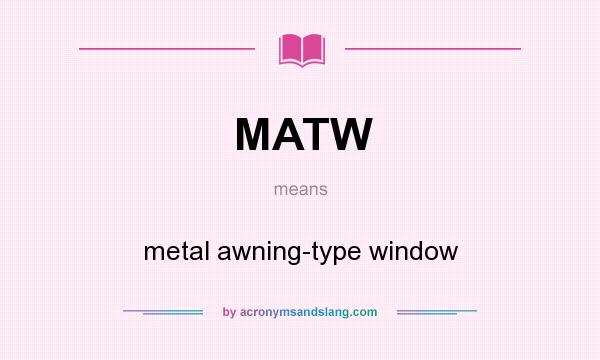 What does MATW mean? It stands for metal awning-type window