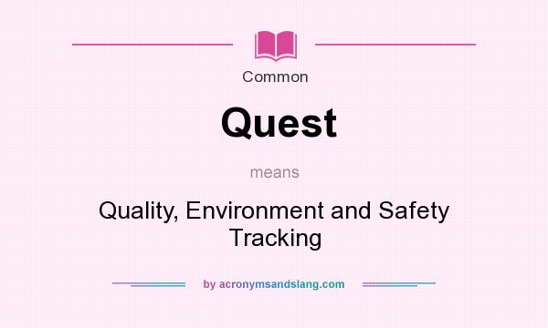 What does Quest mean? It stands for Quality, Environment and Safety Tracking