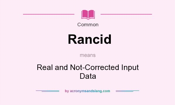 What does Rancid mean? It stands for Real and Not-Corrected Input Data