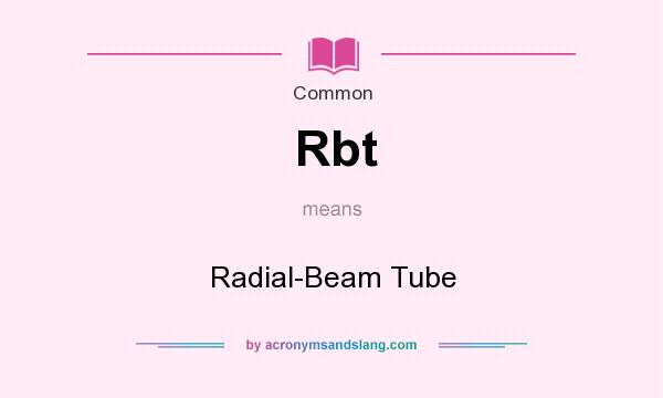 What does Rbt mean? It stands for Radial-Beam Tube