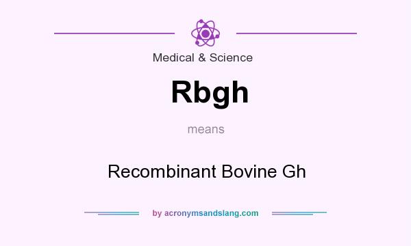 What does Rbgh mean? It stands for Recombinant Bovine Gh