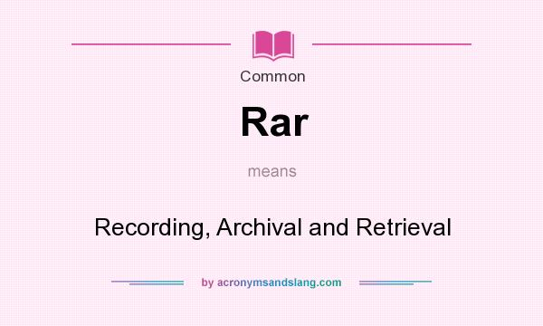 What does Rar mean? It stands for Recording, Archival and Retrieval