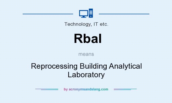 What does Rbal mean? It stands for Reprocessing Building Analytical Laboratory